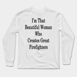 I'm That Beautiful Woman Who Creates Great Firefighters Long Sleeve T-Shirt